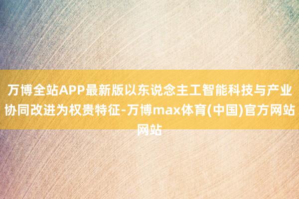 万博全站APP最新版以东说念主工智能科技与产业协同改进为权贵特征-万博max体育(中国)官方网站