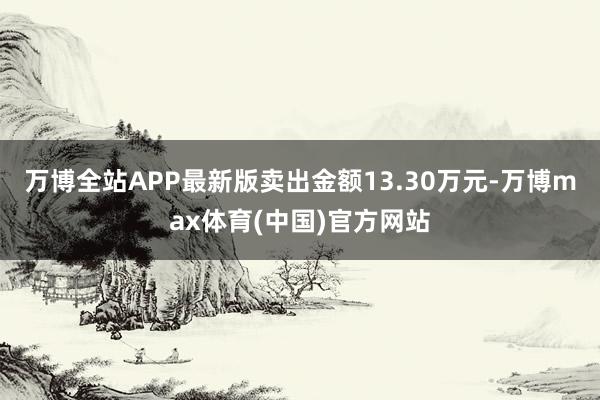 万博全站APP最新版卖出金额13.30万元-万博max体育(中国)官方网站