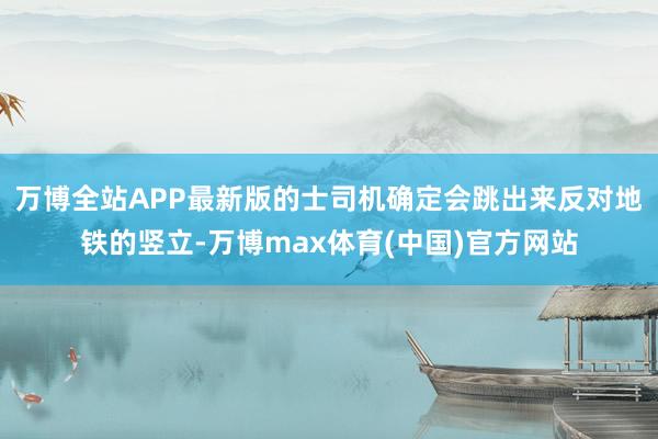 万博全站APP最新版的士司机确定会跳出来反对地铁的竖立-万博max体育(中国)官方网站